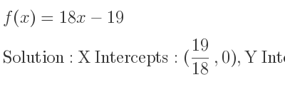 The f(x)=18x-19 is X Intercepts: (19/18 ,0),Y Intercepts: (0,-19)